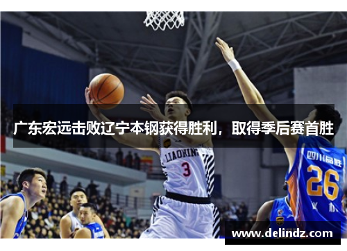 广东宏远击败辽宁本钢获得胜利，取得季后赛首胜