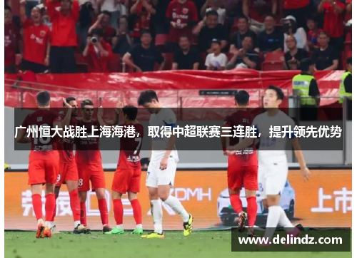 广州恒大战胜上海海港，取得中超联赛三连胜，提升领先优势