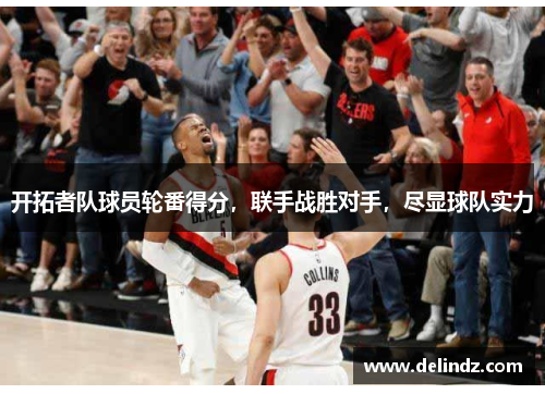 开拓者队球员轮番得分，联手战胜对手，尽显球队实力