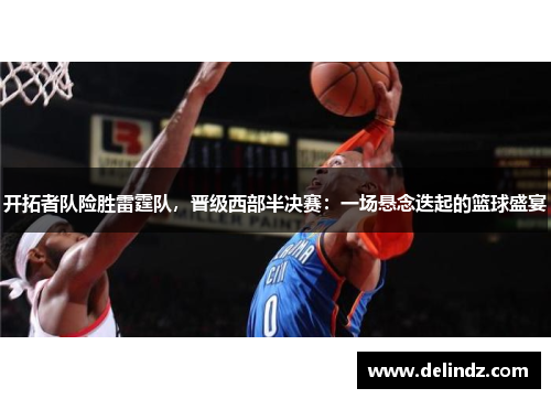 开拓者队险胜雷霆队，晋级西部半决赛：一场悬念迭起的篮球盛宴