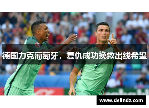 德国力克葡萄牙，复仇成功挽救出线希望