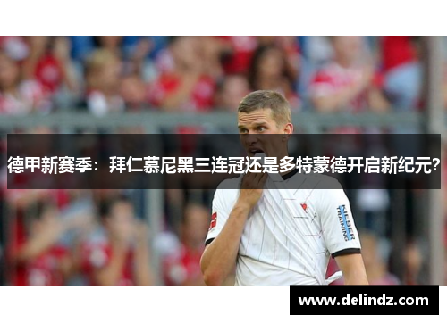 德甲新赛季：拜仁慕尼黑三连冠还是多特蒙德开启新纪元？