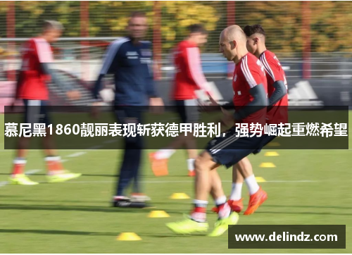 慕尼黑1860靓丽表现斩获德甲胜利，强势崛起重燃希望