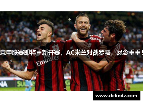意甲联赛即将重新开赛，AC米兰对战罗马，悬念重重！