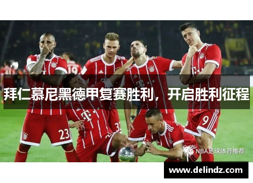 拜仁慕尼黑德甲复赛胜利，开启胜利征程