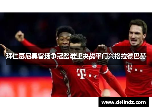 拜仁慕尼黑客场争冠路难坚决战平门兴格拉德巴赫