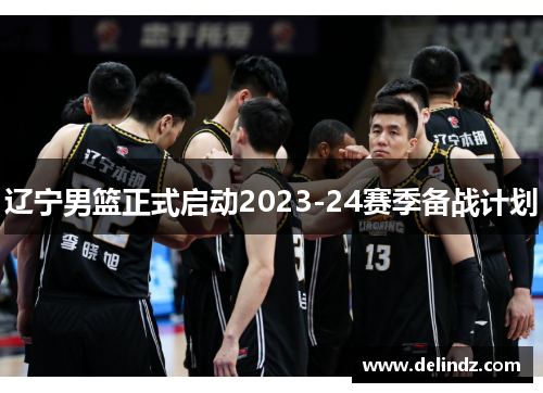 辽宁男篮正式启动2023-24赛季备战计划